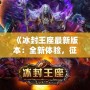 《冰封王座最新版本：全新體驗(yàn)，征服冰雪世界！》