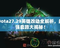 Dota27.29英雄改動(dòng)全解析，最強(qiáng)套路大揭秘！