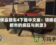 《俠盜獵車4下載中文版：領(lǐng)略自由都市的瘋狂與刺激》