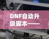 DNF自動升級腳本——讓游戲體驗飛躍式提升