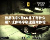 極品飛車9免CD補(bǔ)丁有什么用？讓你暢享極速游戲體驗(yàn)！