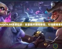 Dota26.84更新日志：全面提升游戲體驗(yàn)，引領(lǐng)策略革命