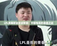 LPL英雄聯(lián)盟職業(yè)聯(lián)賽：中國電競的巔峰之戰(zhàn)