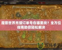 魔獸世界充值訂單號在哪里找？全方位指南助你輕松解決