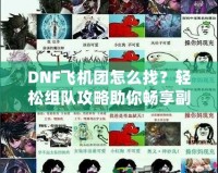 DNF飛機(jī)團(tuán)怎么找？輕松組隊(duì)攻略助你暢享副本挑戰(zhàn)