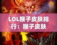 LOL猴子皮膚排行：猴子皮膚哪款最強最帥？