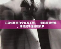 口袋妖怪黑白安卓版下載——帶你重溫經(jīng)典，捕捉屬于你的精靈夢(mèng)