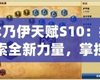 木乃伊天賦S10：探索全新力量，掌控戰(zhàn)場勝利