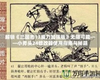 解鎖《三國(guó)志13威力加強(qiáng)版》無限可能——小斧頭24修改器使用指南與秘籍