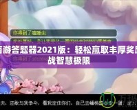 夢幻西游答題器2021版：輕松贏取豐厚獎勵，挑戰(zhàn)智慧極限