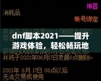 dnf腳本2021——提升游戲體驗(yàn)，輕松暢玩地下城與勇士