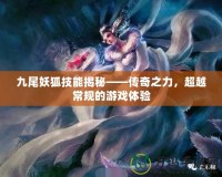 九尾妖狐技能揭秘——傳奇之力，超越常規(guī)的游戲體驗