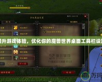 提升游戲體驗，優(yōu)化你的魔獸世界桌面工具欄設置