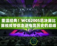 重溫經(jīng)典！WCG2005總決賽比賽視頻帶你走進(jìn)電競(jìng)歷史的巔峰