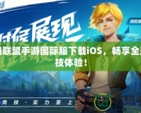 英雄聯(lián)盟手游國(guó)際服下載iOS，暢享全球競(jìng)技體驗(yàn)！