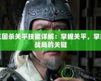 三國殺關平技能詳解：掌握關平，掌控戰(zhàn)局的關鍵