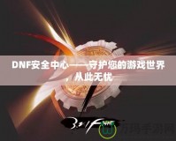 DNF安全中心——守護您的游戲世界，從此無憂