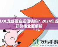 LOL龍蝦現(xiàn)在還值錢嗎？2024年龍蝦價(jià)格全面解析