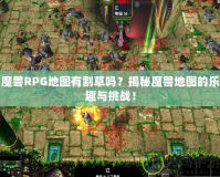 魔獸RPG地圖有割草嗎？揭秘魔獸地圖的樂(lè)趣與挑戰(zhàn)！