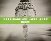 前世今生2副本有什么獎勵？一探究竟，福利豐厚等你來拿！