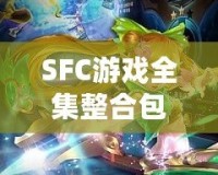 SFC游戲全集整合包：回憶經(jīng)典，暢享無(wú)盡樂趣！