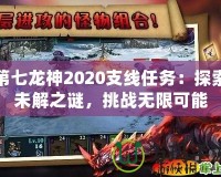 第七龍神2020支線任務(wù)：探索未解之謎，挑戰(zhàn)無限可能