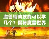 魔獸輔助技能可以學幾個？揭秘魔獸世界中輔助技能的奧秘