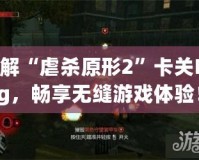 破解“虐殺原形2”卡關Bug，暢享無縫游戲體驗！