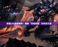 劍魔LOL技能解析：揭秘“無情劍魔”內(nèi)外的力量