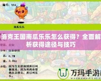 洛克王國(guó)南瓜樂樂怎么獲得？全面解析獲得途徑與技巧