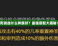 死騎選什么種族好？最強(qiáng)搭配大揭秘！