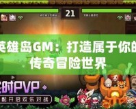 英雄島GM：打造屬于你的傳奇冒險(xiǎn)世界