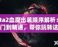 Dota2血魔出裝順序解析：從入門到精通，帶你玩轉(zhuǎn)這個恐怖戰(zhàn)士！