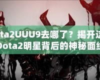 Dota2UUU9去哪了？揭開這位Dota2明星背后的神秘面紗