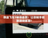 俠盜飛車5秘籍最新：讓你暢享極致游戲體驗(yàn)！