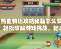 《熱血物語攻略秘籍怎么獲得？輕松破解游戲挑戰(zhàn)，暢享游戲樂趣》