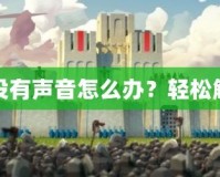 蘋果手機游戲為什么沒有聲音怎么辦？輕松解決你的游戲音效問題