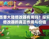 西普大陸修改器有用嗎？探究修改器的真正作用與價值