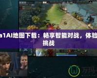 Dota1AI地圖下載：暢享智能對戰(zhàn)，體驗全新挑戰(zhàn)