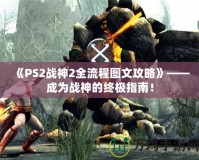 《PS2戰(zhàn)神2全流程圖文攻略》——成為戰(zhàn)神的終極指南！