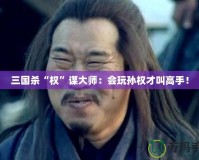 三國殺“權”謀大師：會玩孫權才叫高手！