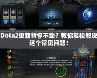 Dota2更新暫停不動？教你輕松解決這個常見問題！