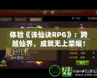 體驗(yàn)《誅仙訣RPG》：跨越仙界，成就無上榮耀！