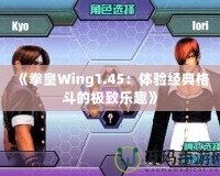 《拳皇Wing1.45：體驗經(jīng)典格斗的極致樂趣》