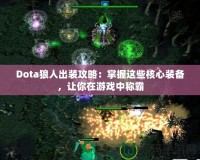 Dota狼人出裝攻略：掌握這些核心裝備，讓你在游戲中稱霸