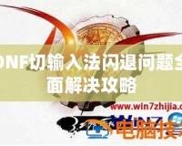 DNF切輸入法閃退問(wèn)題全面解決攻略