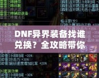 DNF異界裝備找誰兌換？全攻略帶你一步步了解兌換途徑與方法！