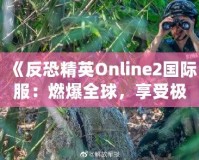 《反恐精英Online2國際服：燃爆全球，享受極致競技體驗》