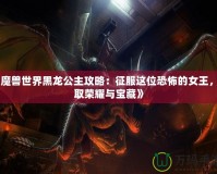 《魔獸世界黑龍公主攻略：征服這位恐怖的女王，贏取榮耀與寶藏》