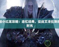 懷舊服小紅龍攻略：追憶經(jīng)典，征戰(zhàn)艾澤拉斯的珍貴時光